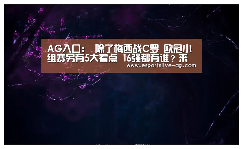 AG入口:
除了梅西战C罗 欧冠小组赛另有5大看点 16强都有谁?来猜猜(图2) AG电竞