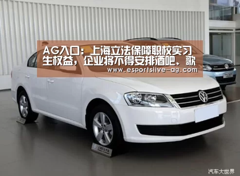 AG入口:上海立法保障职校实习生权益,企业将不得安排酒吧、歌厅等岗位,要为其买实习保险(图2) AG电竞