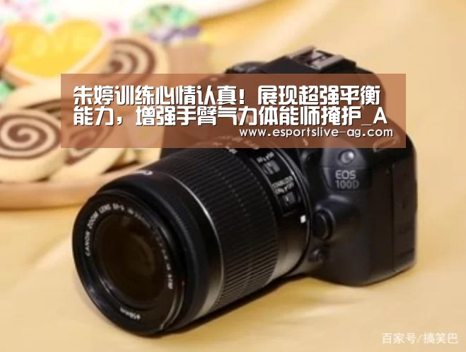 朱婷训练心情认真!展现超强平衡能力,增强手臂气力体能师掩护_AG入口(图1) AG平台