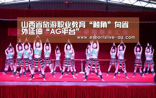 山西省旅游职业教育“触角”向省外延伸“AG平台”