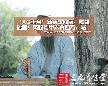 ‘AG平台’新赛季欧冠，群雄逐鹿！英超德