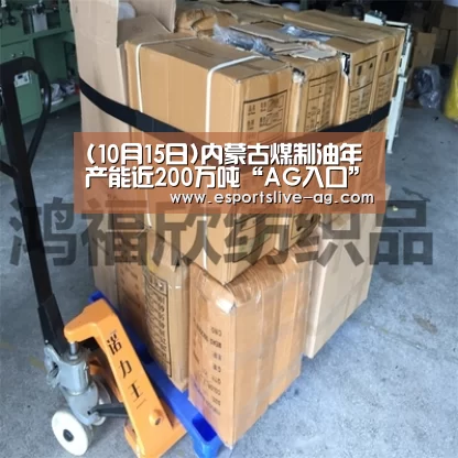 (10月15日)内蒙古煤制油年产能近200万吨“AG入口”(图2) AG平台